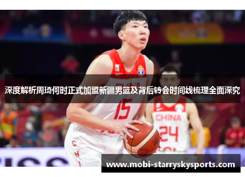 深度解析周琦何时正式加盟新疆男篮及背后转会时间线梳理全面深究