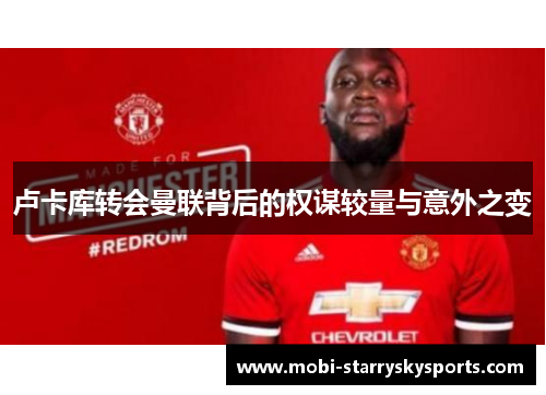 卢卡库转会曼联背后的权谋较量与意外之变 卢卡库转会曼联背后的权谋较量与意外之变