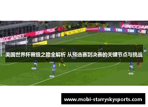 美国世界杯晋级之路全解析 从预选赛到决赛的关键节点与挑战 美国世界杯晋级之路全解析 从预选赛到决赛的关键节点与挑战