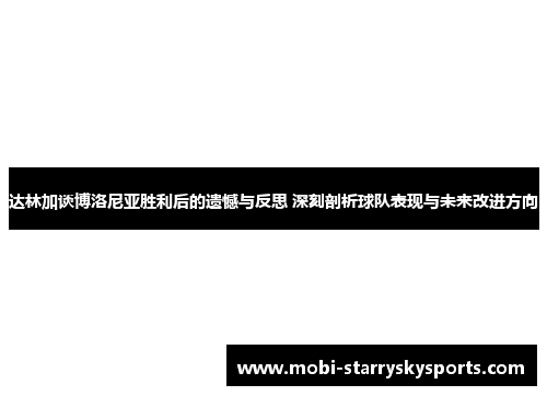 达林加谈博洛尼亚胜利后的遗憾与反思 深刻剖析球队表现与未来改进方向